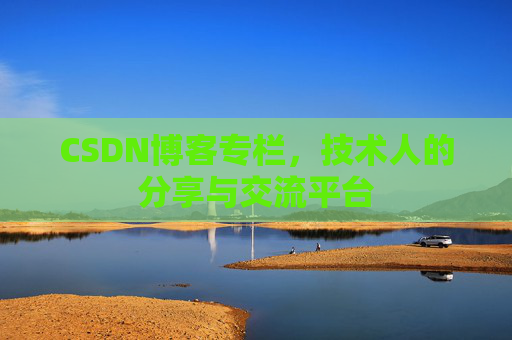 CSDN博客专栏，技术人的分享与交流平台